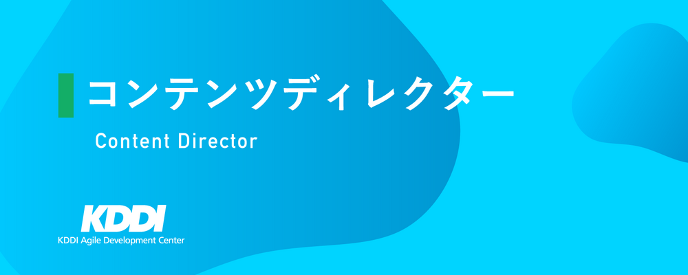 コンテンツディレクター | KDDIアジャイル開発センター株式会社