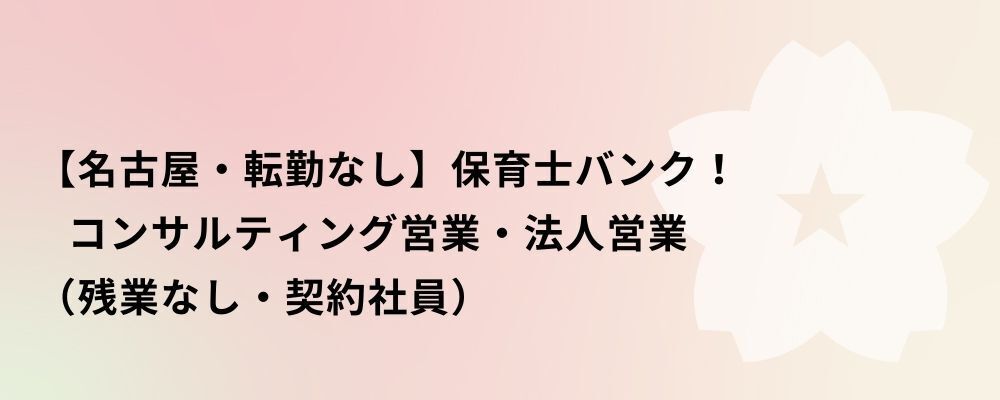 【名古屋・契約社員】保育士バンク！コンサルティング営業・法人営業 | 株式会社ネクストビート