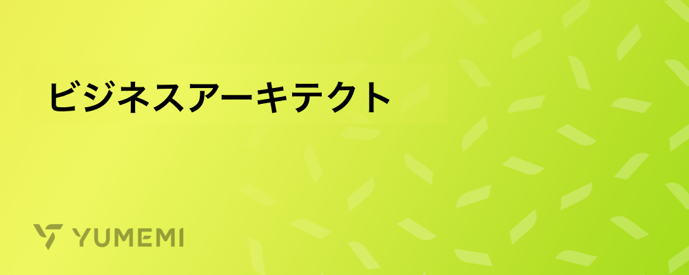 ビジネスアーキテクト | 株式会社ゆめみ