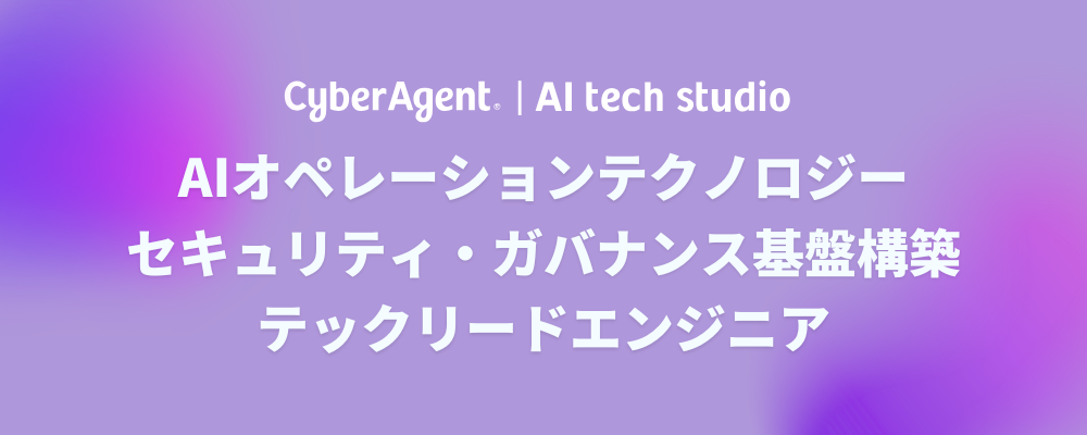 【AI事業本部】（システムエンジニア）広告事業のセキュリティ・ガバナンス基盤構築を推進するテックリード募集！ | サイバーエージェントグループ