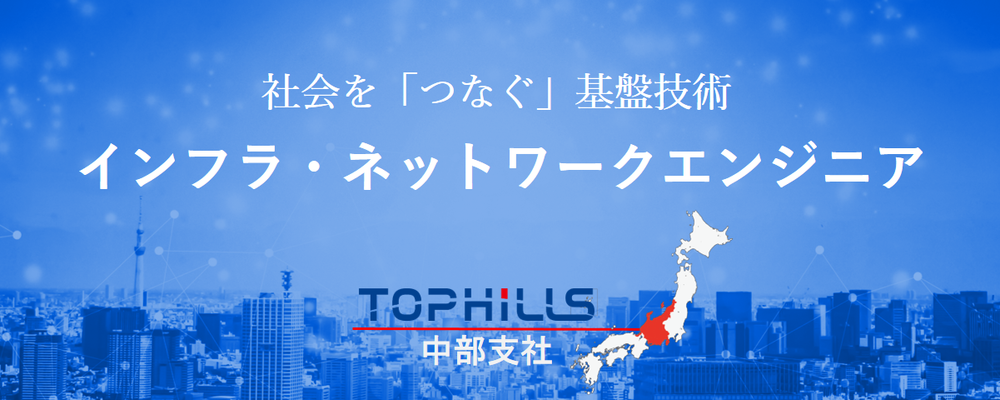 中部地区でインフラ・ネットワーク技術者を募集中！社会をつなぐIT基盤技術を身に付けよう！ | 株式会社トップヒルズ