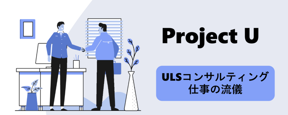 『Project U』で知る！ULSコンサルティングの”仕事の進め方” | ULSコンサルティング株式会社