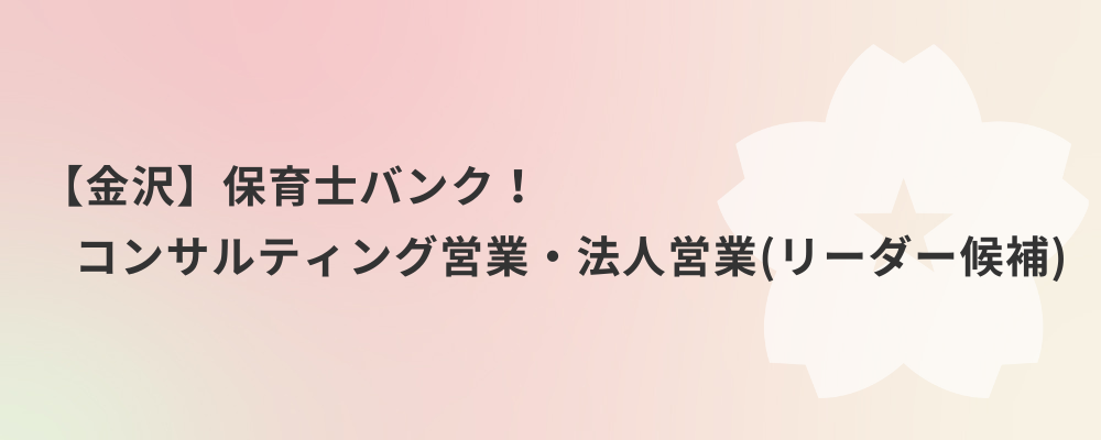 【金沢】保育士バンク！コンサルティング営業・法人営業（リーダー候補） | 株式会社ネクストビート